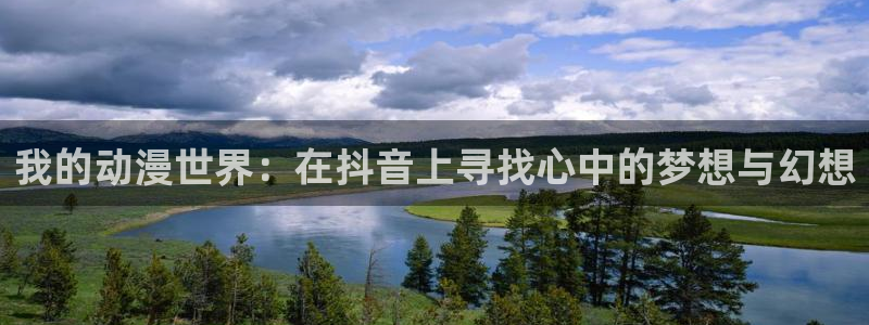 从哪里下载age动漫:我的动漫世界:在抖音上寻找心中的梦想与幻想配图