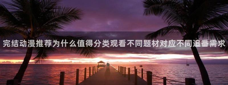 age动漫下载密码:完结动漫推荐为什么值得分类观看不同题材对应不同追番需求配图