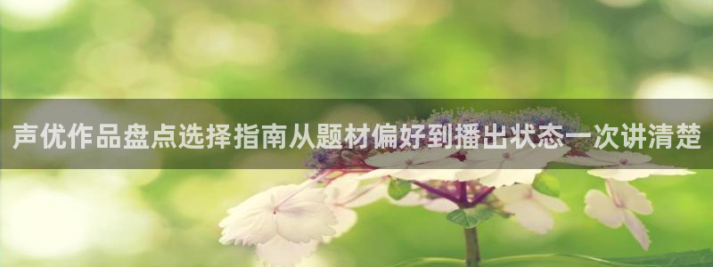 age动漫下载:声优作品盘点选择指南从题材偏好到播出状态一次讲清楚配图