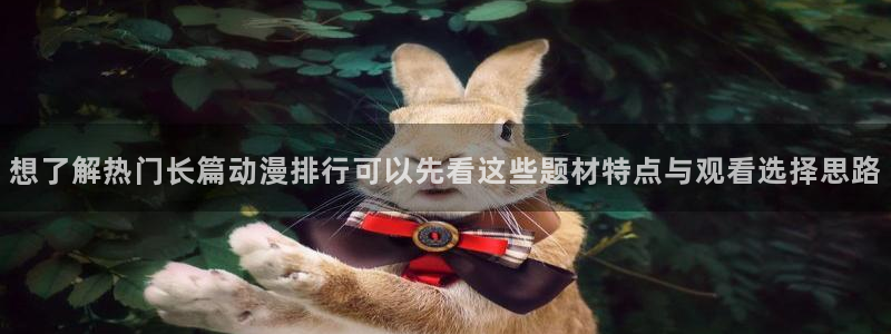 age动漫社官方下载:想了解热门长篇动漫排行可以先看这些题材特点与观看选择思路配图