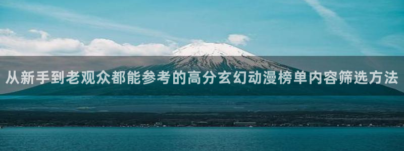 age动漫地址下载:从新手到老观众都能参考的高分玄幻动漫榜单内容筛选方法配图