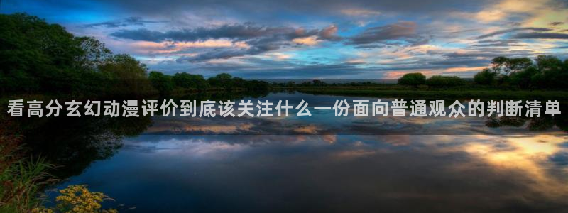 age动漫appiPad下载:看高分玄幻动漫评价到底该关注什么一份面向普通观众的判断清单配图