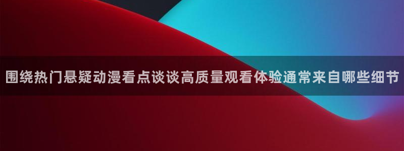 age动漫下载旧版:围绕热门悬疑动漫看点谈谈高质量观看体验通常来自哪些细节配图