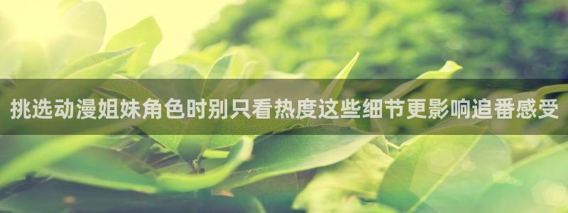 age动漫下载外国:挑选动漫姐妹角色时别只看热度这些细节更影响追番感受配图