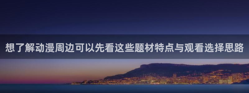 age下载动漫ios:想了解动漫周边可以先看这些题材特点与观看选择思路配图