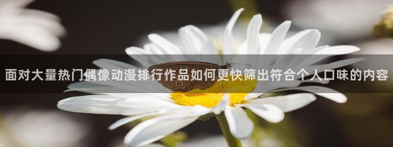 age动漫最新下载:面对大量热门偶像动漫排行作品如何更快筛出符合个人口味的内容配图