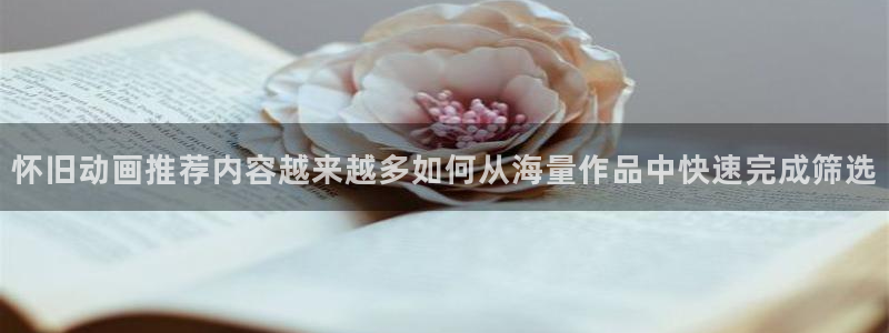 age动漫站下载:怀旧动画推荐内容越来越多如何从海量作品中快速完成筛选配图