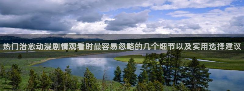 age动漫下载iis:热门治愈动漫剧情观看时最容易忽略的几个细节以及实用选择建议配图