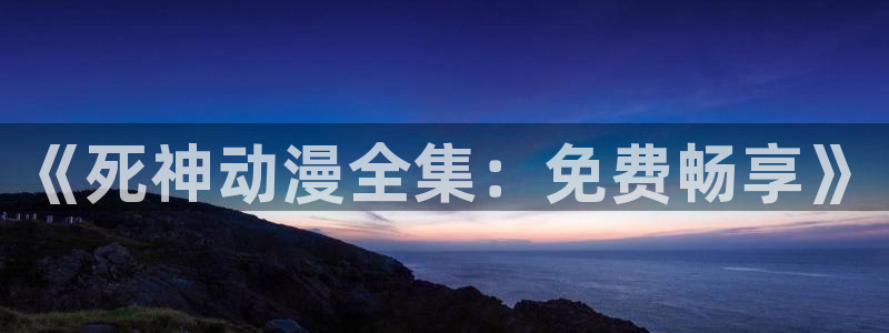 age动漫苹果下载:《死神动漫全集:免费畅享》配图