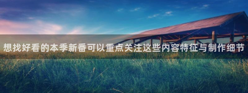 age软件动漫下载:想找好看的本季新番可以重点关注这些内容特征与制作细节配图