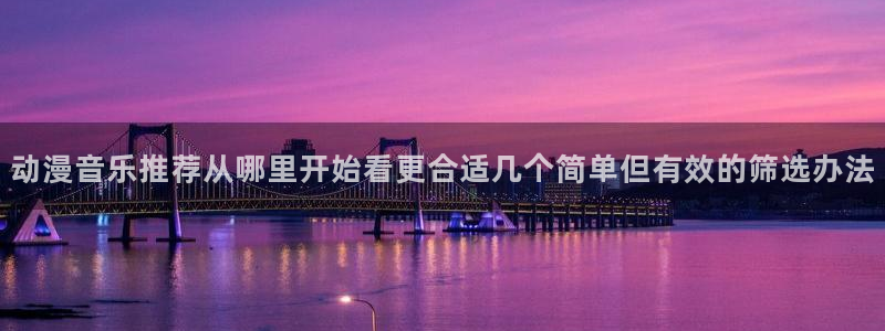 age 动漫 下载:动漫音乐推荐从哪里开始看更合适几个简单但有效的筛选办法配图