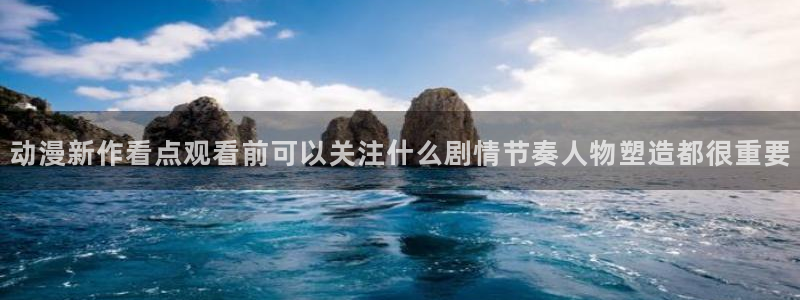 age动漫下载网站:动漫新作看点观看前可以关注什么剧情节奏人物塑造都很重要配图