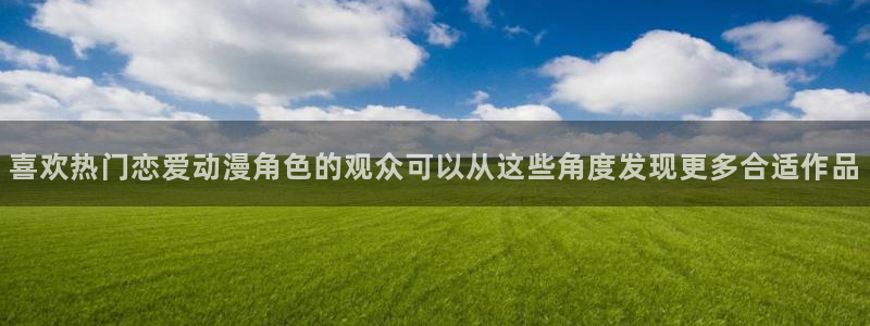 苹果下载age动漫:喜欢热门恋爱动漫角色的观众可以从这些角度发现更多合适作品配图
