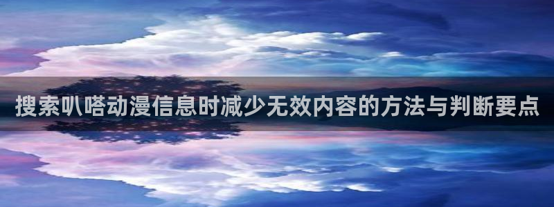 age动漫下载步骤:搜索叭嗒动漫信息时减少无效内容的方法与判断要点配图