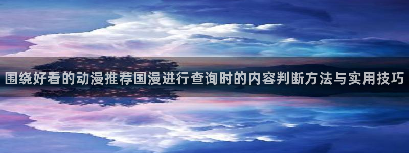 age动漫下载闪电:围绕好看的动漫推荐国漫进行查询时的内容判断方法与实用技巧配图