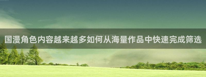 age动漫版本下载:国漫角色内容越来越多如何从海量作品中快速完成筛选配图