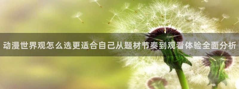 age动漫下载管理:动漫世界观怎么选更适合自己从题材节奏到观看体验全面分析配图