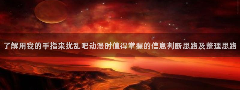 苹果AGE动漫下载:了解用我的手指来扰乱吧动漫时值得掌握的信息判断思路及整理思路配图