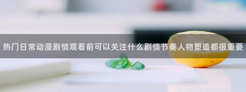age动漫高清下载:热门日常动漫剧情观看前可以关注什么剧情节奏人物塑造都很重要配图