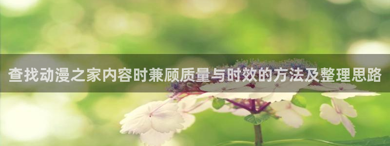 age动漫apk下载:查找动漫之家内容时兼顾质量与时效的方法及整理思路配图