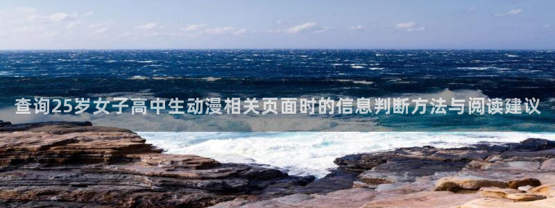 age动漫老版下载：查询25岁女子高中生动漫相关页面时的信息判断方法与阅读建议配图