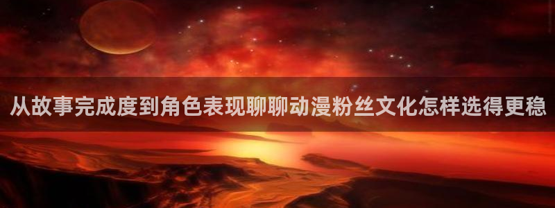 age动漫iosapp下载:从故事完成度到角色表现聊聊动漫粉丝文化怎样选得更稳配图