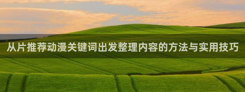 age动漫 下载:从片推荐动漫关键词出发整理内容的方法与实用技巧配图