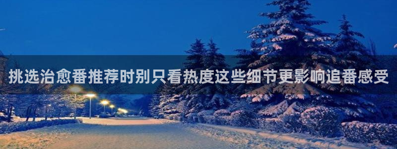 age动漫的下载:挑选治愈番推荐时别只看热度这些细节更影响追番感受配图