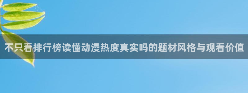 age动漫之家下载:不只看排行榜读懂动漫热度真实吗的题材风格与观看价值配图