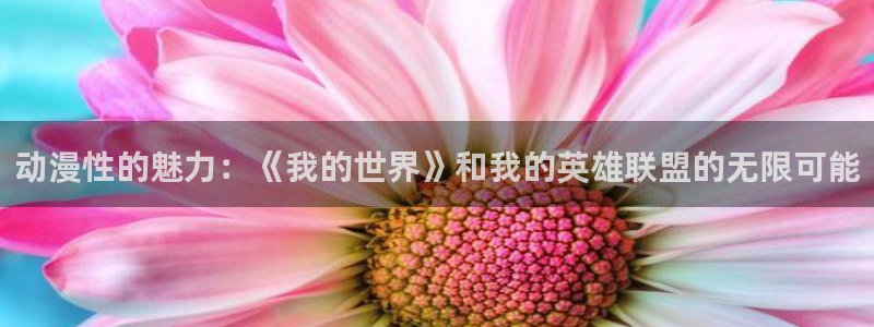 age动漫下载旧版:动漫性的魅力:《我的世界》和我的英雄联盟的无限可能配图