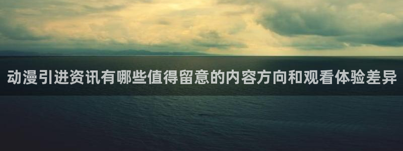 age动漫下载主页:动漫引进资讯有哪些值得留意的内容方向和观看体验差异配图