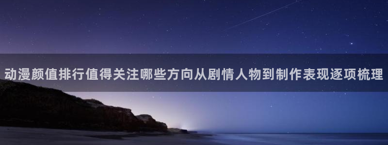 age动漫下载软件:动漫颜值排行值得关注哪些方向从剧情人物到制作表现逐项梳理配图