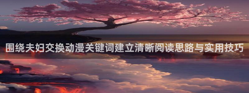 age 动漫怎么下载：围绕夫妇交换动漫关键词建立清晰阅读思路与实用技巧配图